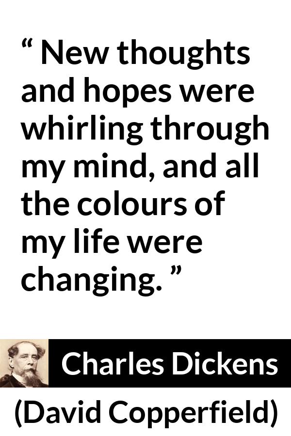 Charles Dickens quote about hope from David Copperfield - New thoughts and hopes were whirling through my mind, and all the colours of my life were changing.