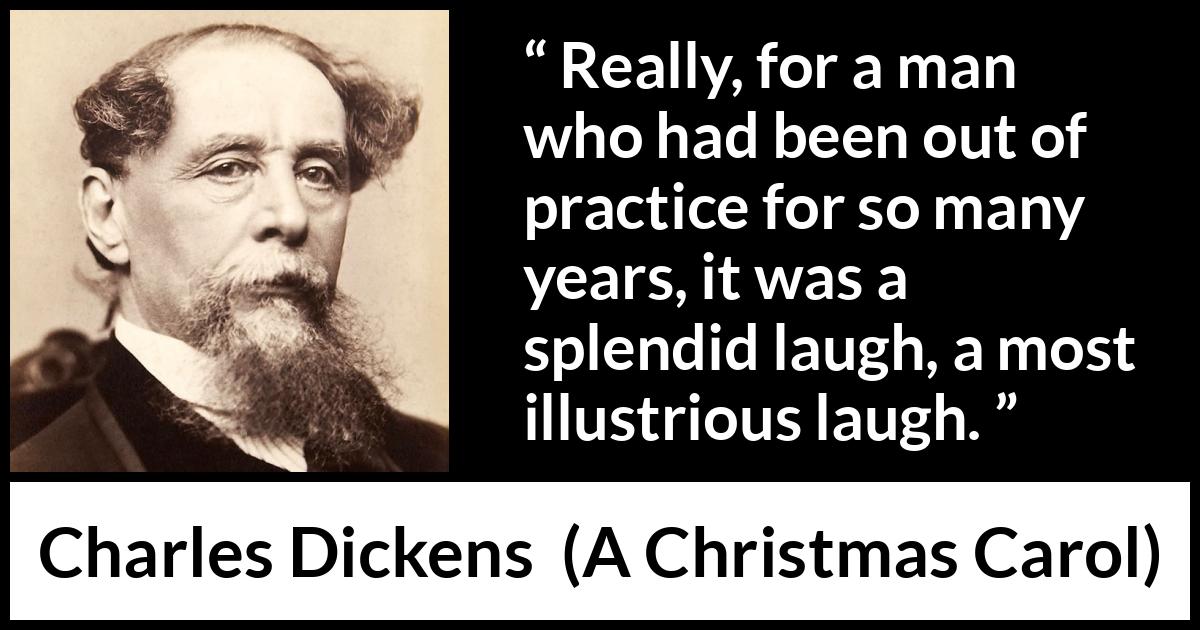 Charles Dickens quote about laugh from A Christmas Carol - Really, for a man who had been out of practice for so many years, it was a splendid laugh, a most illustrious laugh.