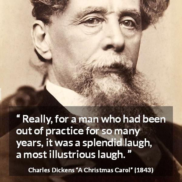 Charles Dickens quote about laugh from A Christmas Carol - Really, for a man who had been out of practice for so many years, it was a splendid laugh, a most illustrious laugh.