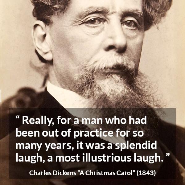 Charles Dickens quote about laugh from A Christmas Carol - Really, for a man who had been out of practice for so many years, it was a splendid laugh, a most illustrious laugh.