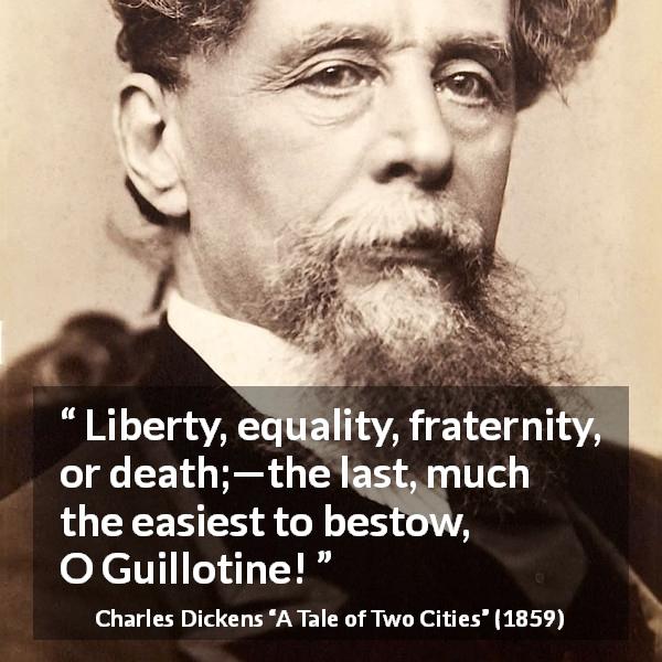Charles Dickens quote about liberty from A Tale of Two Cities - Liberty, equality, fraternity, or death;—the last, much the easiest to bestow, O Guillotine!