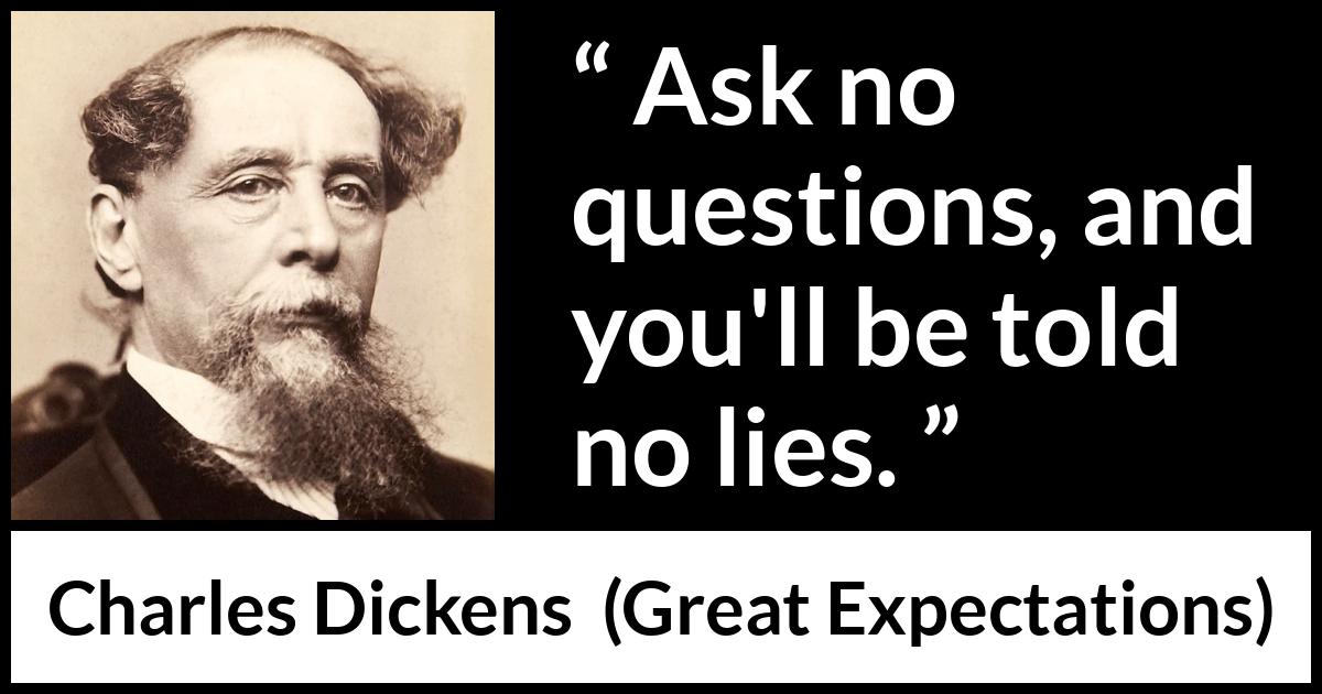 Charles Dickens quote about lie from Great Expectations - Ask no questions, and you'll be told no lies.