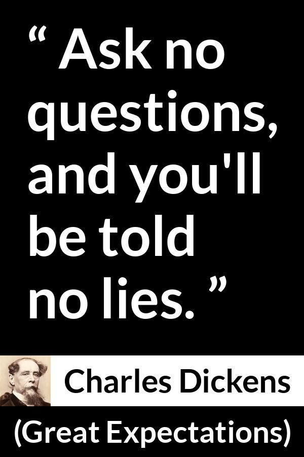 Charles Dickens quote about lie from Great Expectations - Ask no questions, and you'll be told no lies.