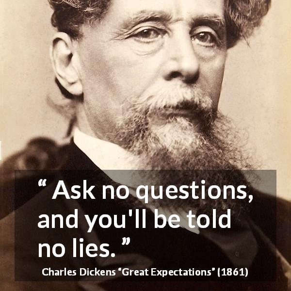 Charles Dickens quote about lie from Great Expectations - Ask no questions, and you'll be told no lies.