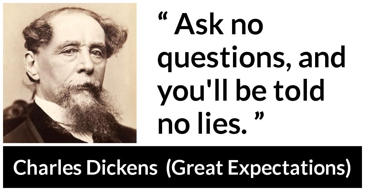 Charles Dickens quote about lie from Great Expectations - Ask no questions, and you'll be told no lies.