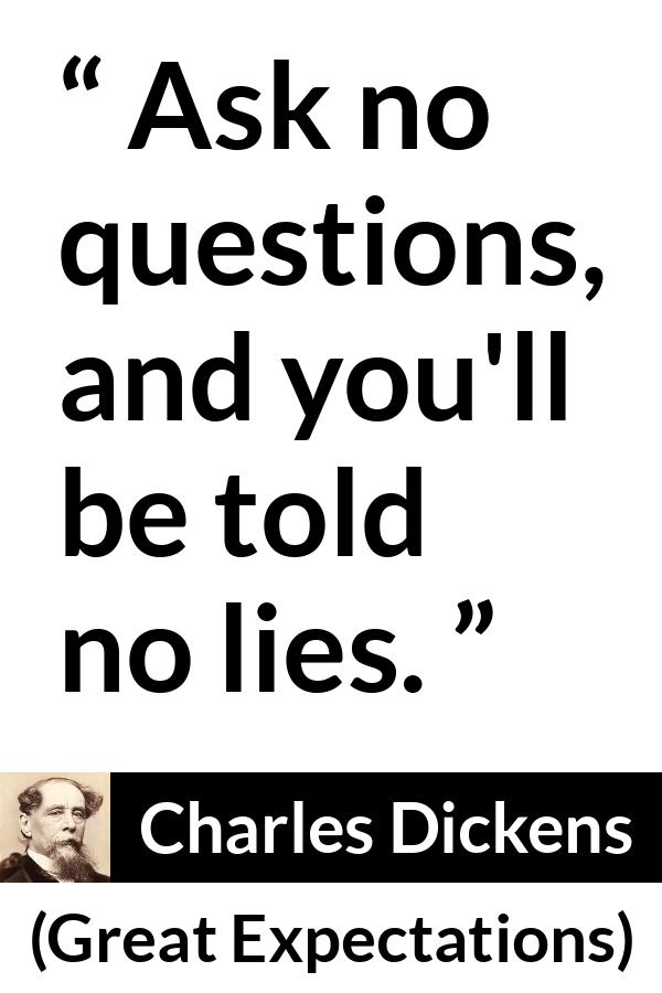 Charles Dickens quote about lie from Great Expectations - Ask no questions, and you'll be told no lies.