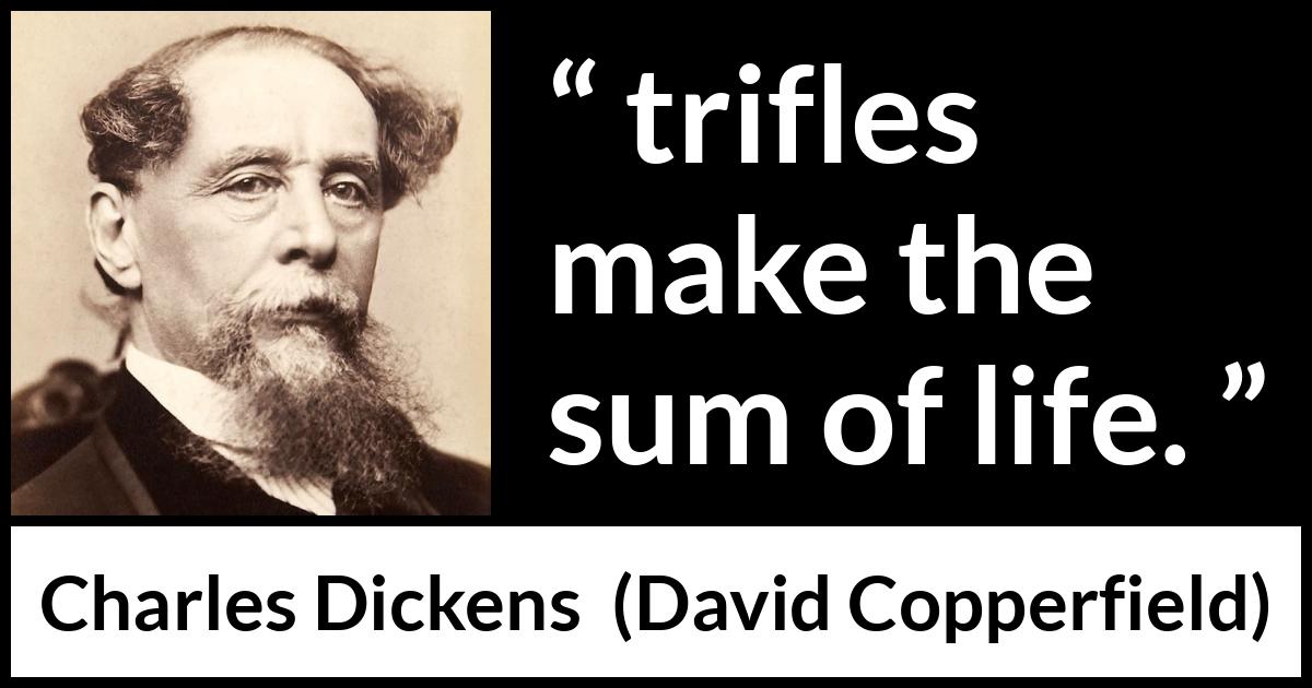 Charles Dickens quote about life from David Copperfield - trifles make the sum of life.