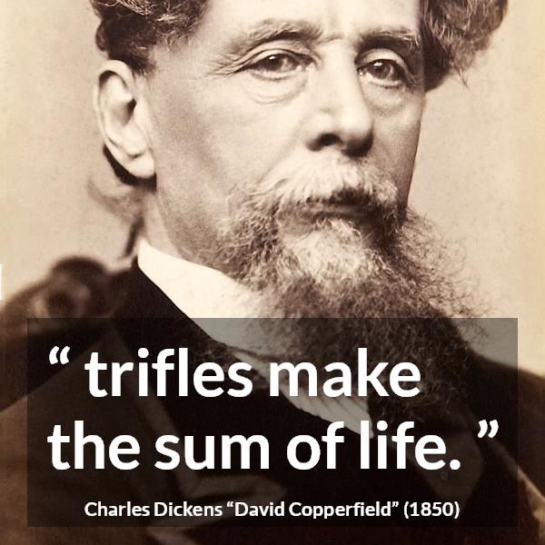 Charles Dickens quote about life from David Copperfield - trifles make the sum of life.