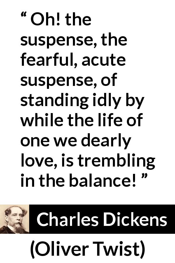 Charles Dickens quote about love from Oliver Twist - Oh! the suspense, the fearful, acute suspense, of standing idly by while the life of one we dearly love, is trembling in the balance!