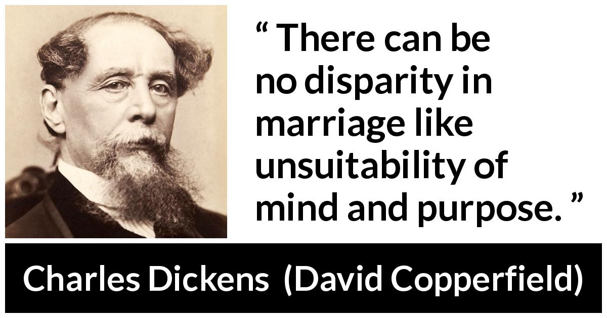 Charles Dickens quote about marriage from David Copperfield - There can be no disparity in marriage like unsuitability of mind and purpose.