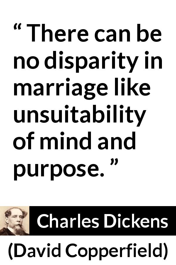 Charles Dickens quote about marriage from David Copperfield - There can be no disparity in marriage like unsuitability of mind and purpose.