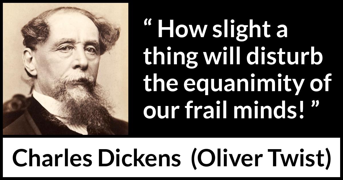 Charles Dickens quote about mind from Oliver Twist - How slight a thing will disturb the equanimity of our frail minds!