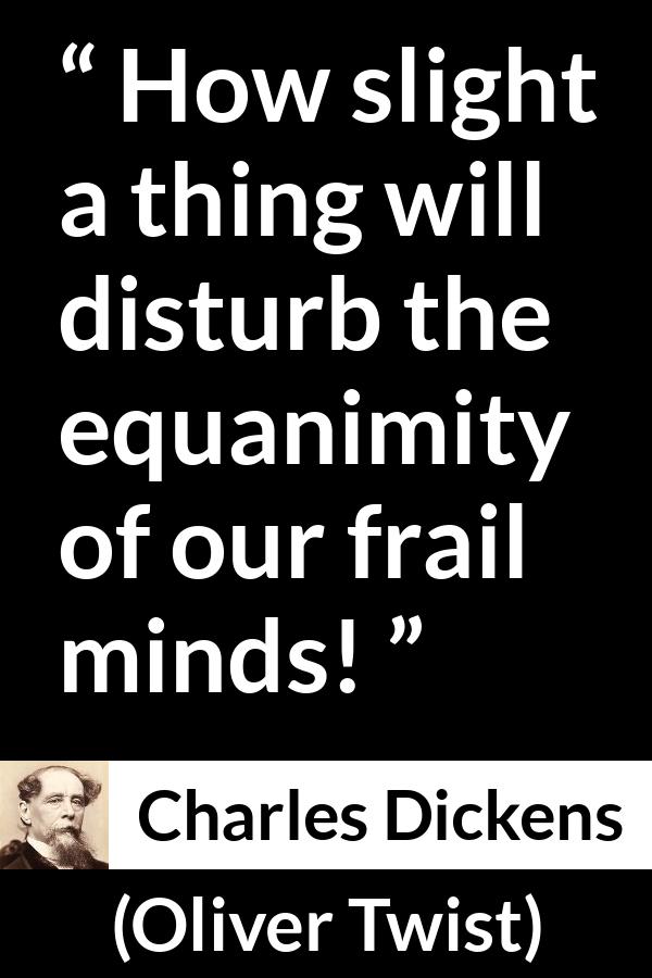 Charles Dickens quote about mind from Oliver Twist - How slight a thing will disturb the equanimity of our frail minds!