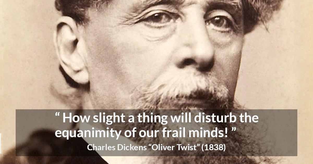 Charles Dickens quote about mind from Oliver Twist - How slight a thing will disturb the equanimity of our frail minds!