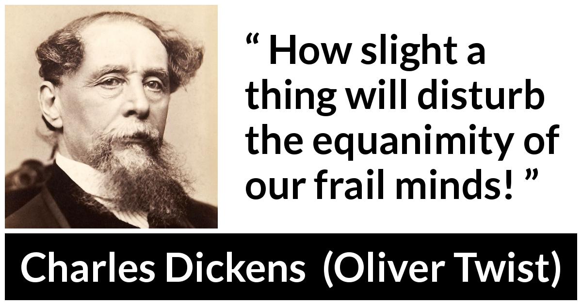 Charles Dickens quote about mind from Oliver Twist - How slight a thing will disturb the equanimity of our frail minds!