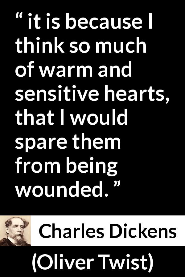 Charles Dickens quote about pain from Oliver Twist - it is because I think so much of warm and sensitive hearts, that I would spare them from being wounded.