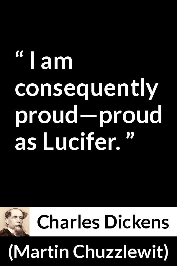 Charles Dickens quote about pride from Martin Chuzzlewit - I am consequently proud—proud as Lucifer.