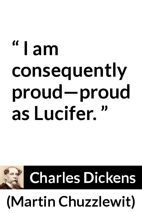 Charles Dickens quote about pride from Martin Chuzzlewit - I am consequently proud—proud as Lucifer.