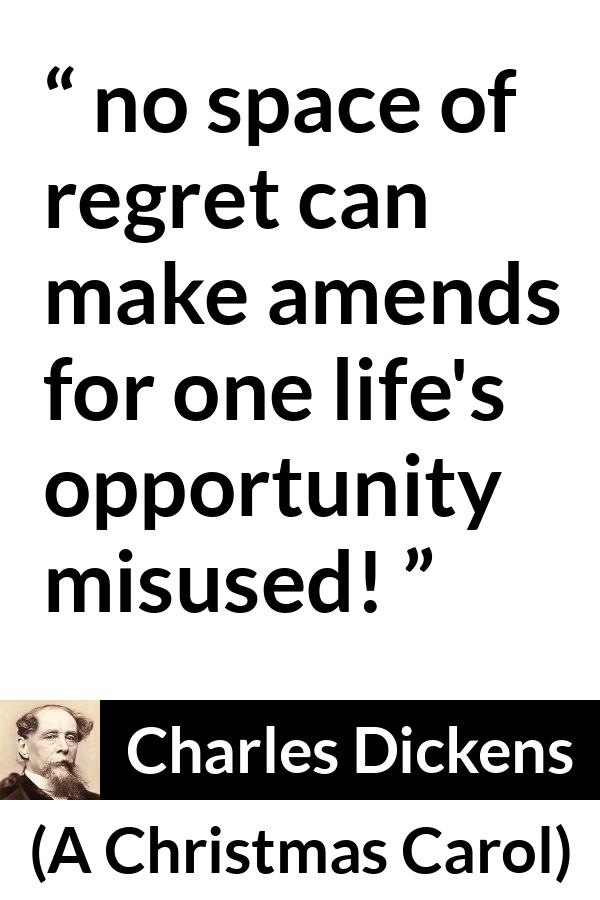 Charles Dickens quote about regret from A Christmas Carol - no space of regret can make amends for one life's opportunity misused!