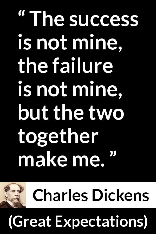 Charles Dickens quote about success from Great Expectations - The success is not mine, the failure is not mine, but the two together make me.