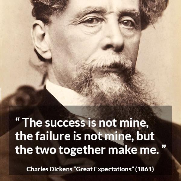 Charles Dickens quote about success from Great Expectations - The success is not mine, the failure is not mine, but the two together make me.