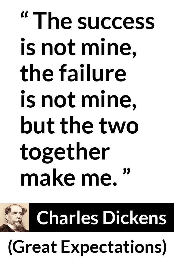 Charles Dickens quote about success from Great Expectations - The success is not mine, the failure is not mine, but the two together make me.