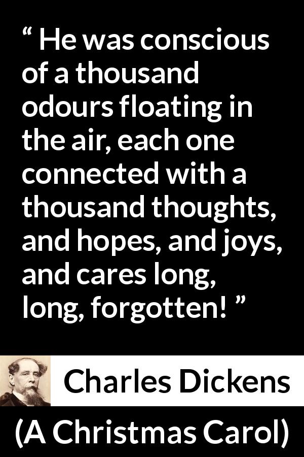 Charles Dickens quote about thought from A Christmas Carol - He was conscious of a thousand odours floating in the air, each one connected with a thousand thoughts, and hopes, and joys, and cares long, long, forgotten!
