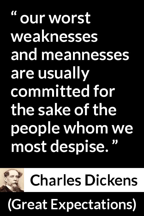 Charles Dickens quote about weakness from Great Expectations - our worst weaknesses and meannesses are usually committed for the sake of the people whom we most despise.