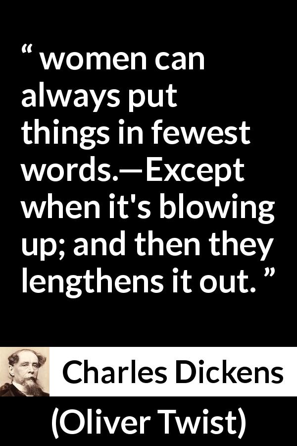 Charles Dickens quote about women from Oliver Twist - women can always put things in fewest words.—Except when it's blowing up; and then they lengthens it out.