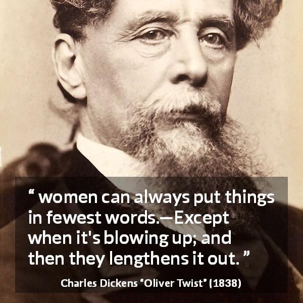 Charles Dickens quote about women from Oliver Twist - women can always put things in fewest words.—Except when it's blowing up; and then they lengthens it out.