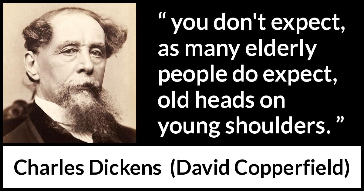 Charles Dickens quote about youth from David Copperfield - you don't expect, as many elderly people do expect, old heads on young shoulders.