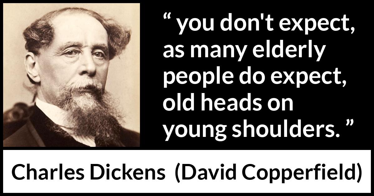 Charles Dickens quote about youth from David Copperfield - you don't expect, as many elderly people do expect, old heads on young shoulders.