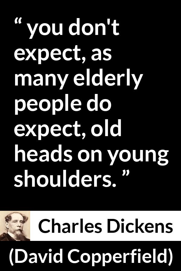 Charles Dickens quote about youth from David Copperfield - you don't expect, as many elderly people do expect, old heads on young shoulders.