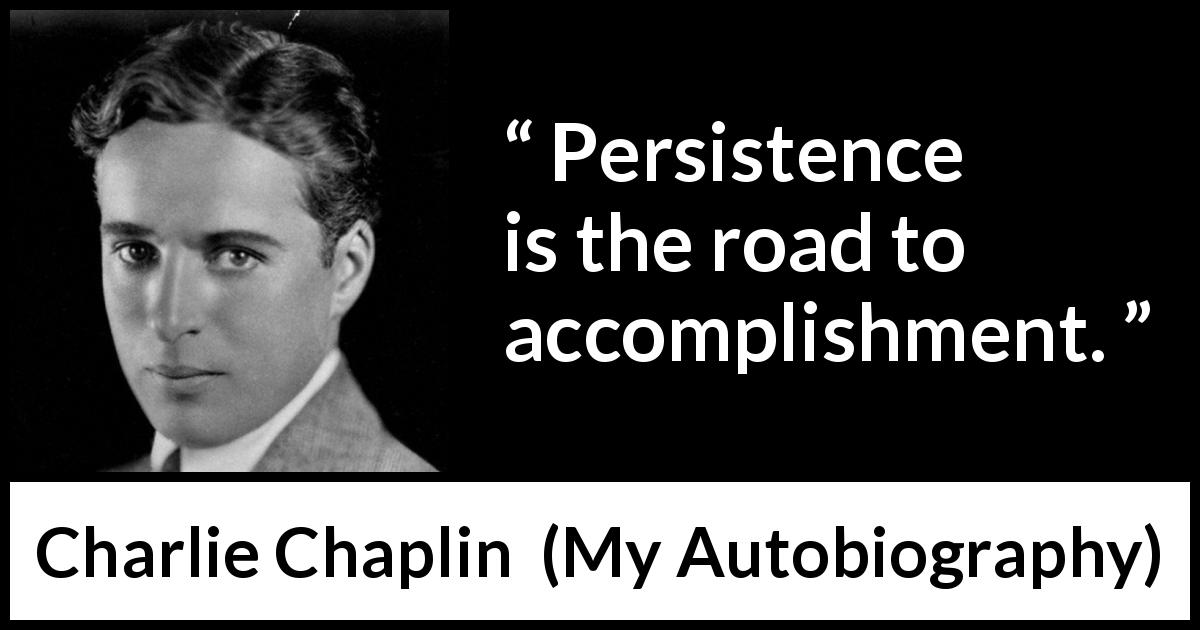 Charlie Chaplin quote about accomplishment from My Autobiography - Persistence is the road to accomplishment.