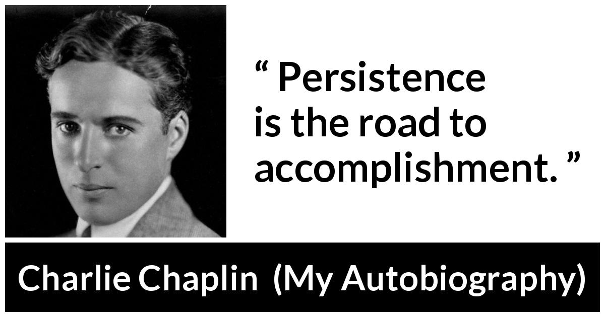 Charlie Chaplin quote about accomplishment from My Autobiography - Persistence is the road to accomplishment.