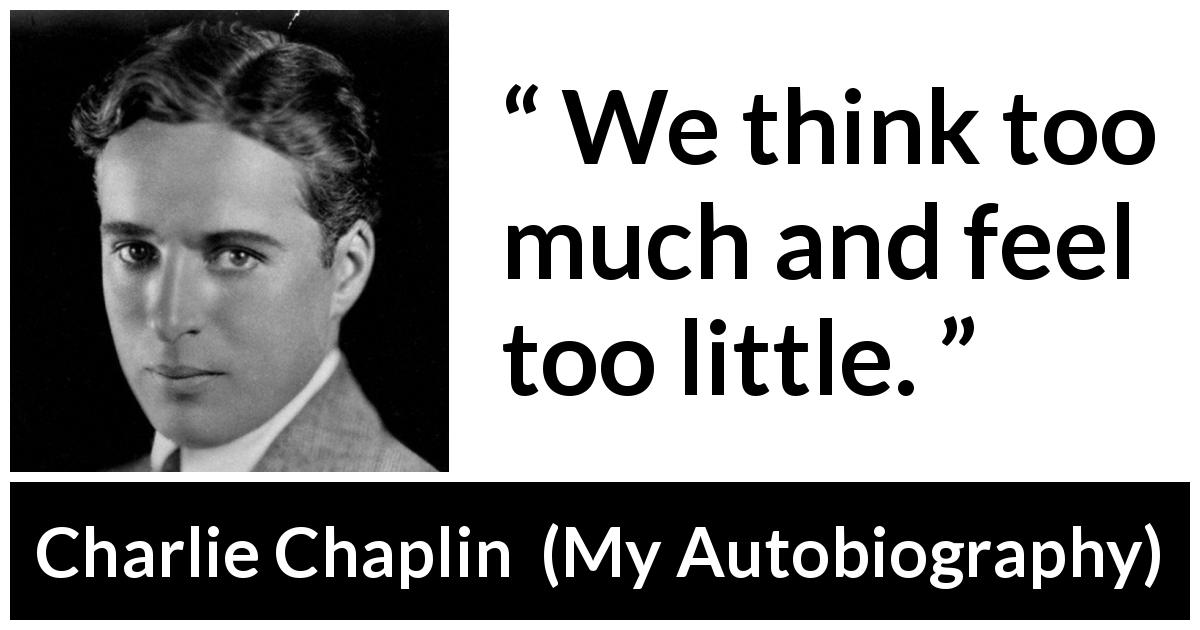 Charlie Chaplin quote about feeling from My Autobiography - We think too much and feel too little.