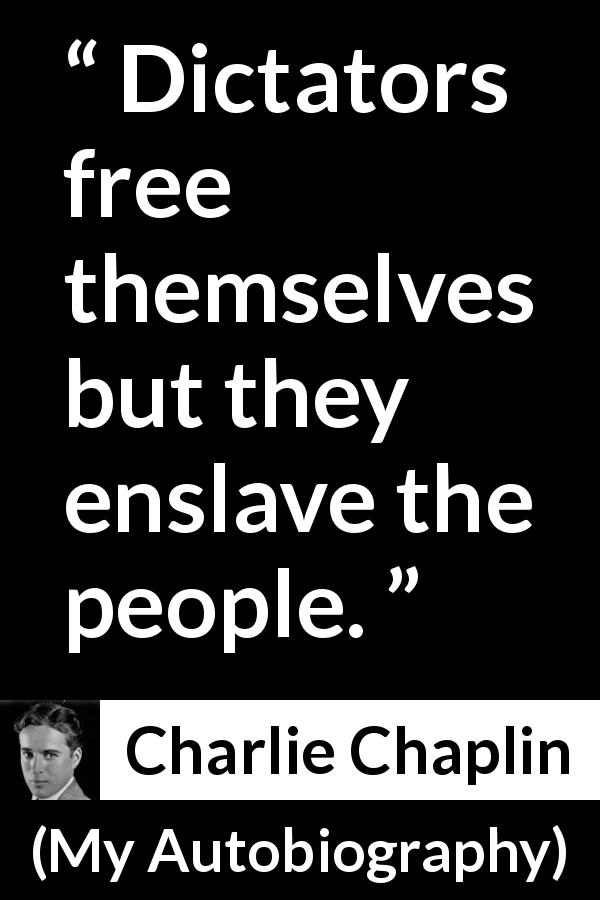 Charlie Chaplin quote about freedom from My Autobiography - Dictators free themselves but they enslave the people.