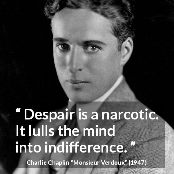 Charlie Chaplin quote about indifference from Monsieur Verdoux - Despair is a narcotic. It lulls the mind into indifference.