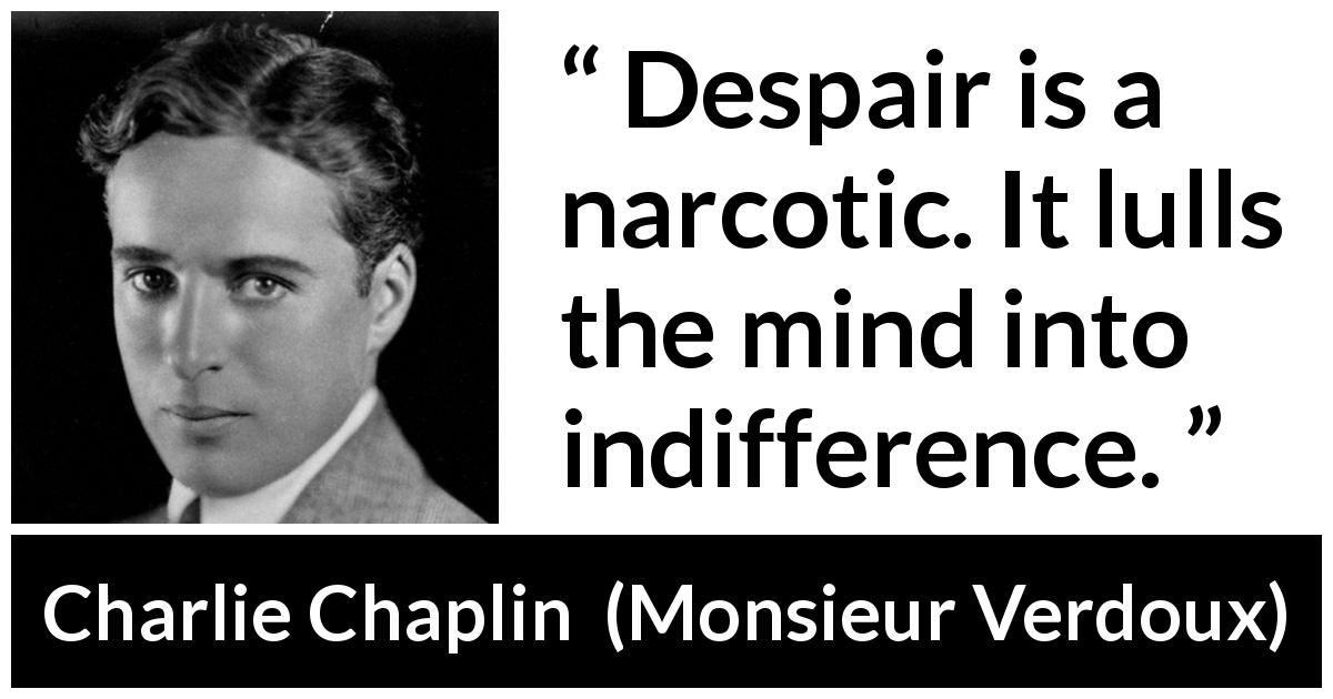 Charlie Chaplin quote about indifference from Monsieur Verdoux - Despair is a narcotic. It lulls the mind into indifference.