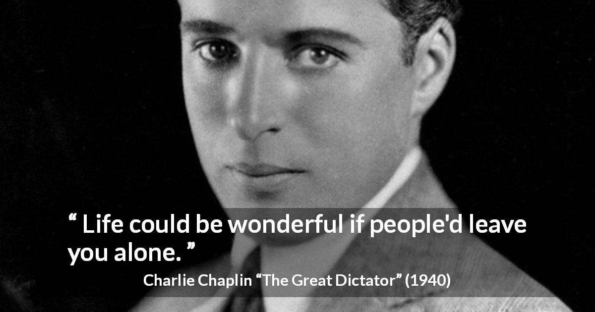 Charlie Chaplin quote about loneliness from The Great Dictator - Life could be wonderful if people'd leave you alone.