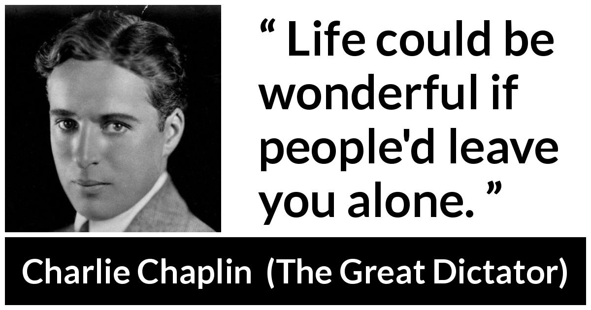 Charlie Chaplin quote about loneliness from The Great Dictator - Life could be wonderful if people'd leave you alone.