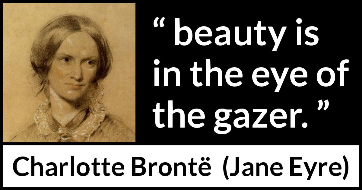 Charlotte Brontë quote about beauty from Jane Eyre - beauty is in the eye of the gazer.