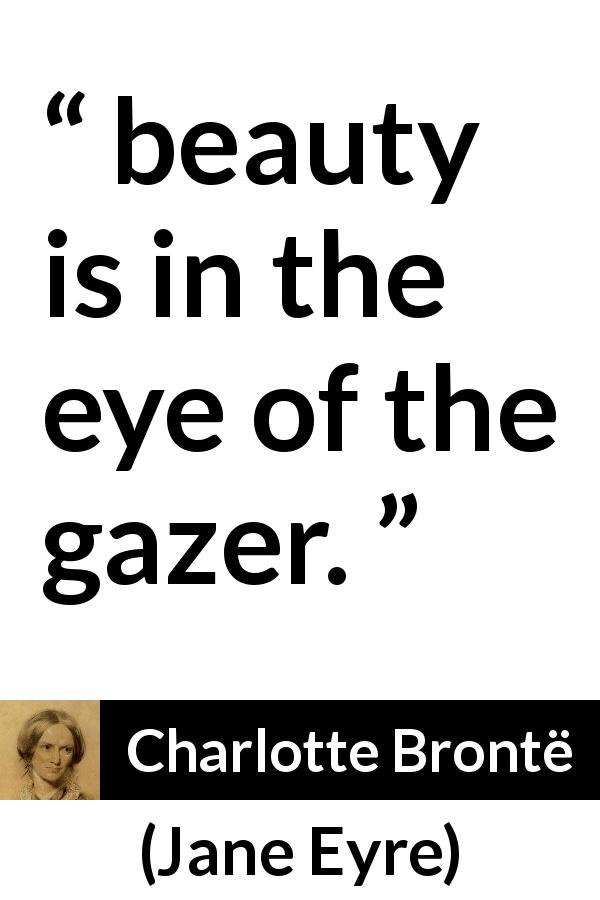 Charlotte Brontë quote about beauty from Jane Eyre - beauty is in the eye of the gazer.