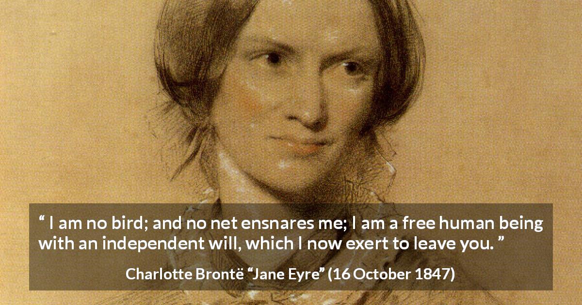 Charlotte Brontë quote about bird from Jane Eyre - I am no bird; and no net ensnares me; I am a free human being with an independent will, which I now exert to leave you.