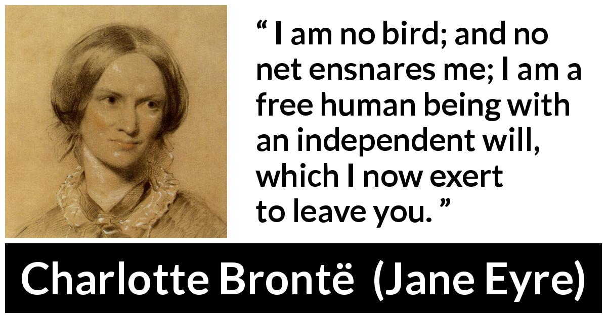 Charlotte Brontë quote about bird from Jane Eyre - I am no bird; and no net ensnares me; I am a free human being with an independent will, which I now exert to leave you.