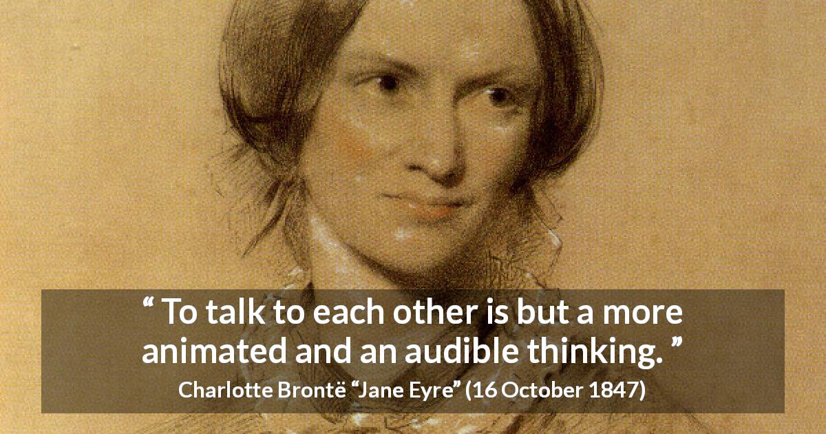Charlotte Brontë quote about empathy from Jane Eyre - To talk to each other is but a more animated and an audible thinking.
