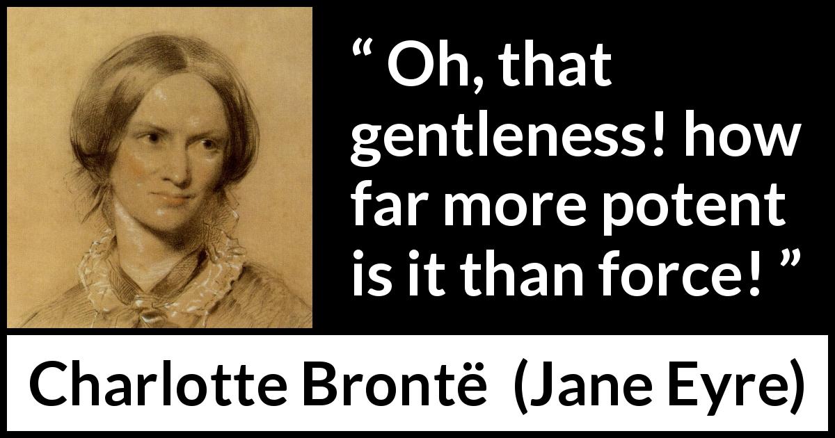 Charlotte Brontë quote about force from Jane Eyre - Oh, that gentleness! how far more potent is it than force!