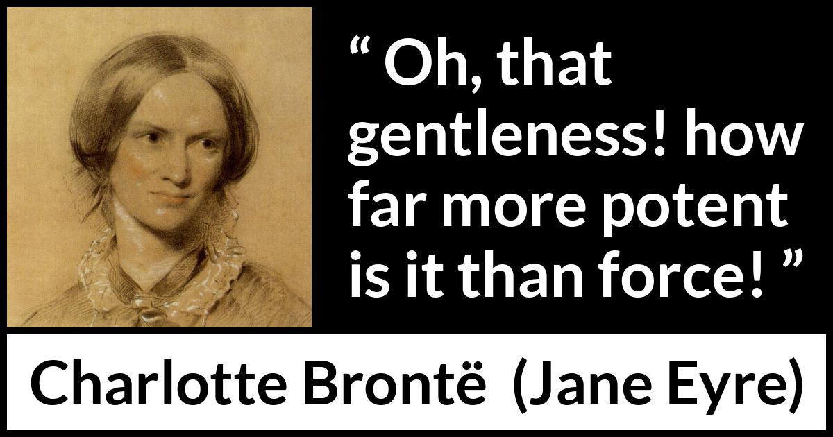 Charlotte Brontë quote about force from Jane Eyre - Oh, that gentleness! how far more potent is it than force!