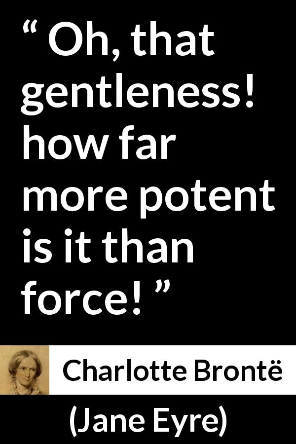 Charlotte Brontë quote about force from Jane Eyre - Oh, that gentleness! how far more potent is it than force!