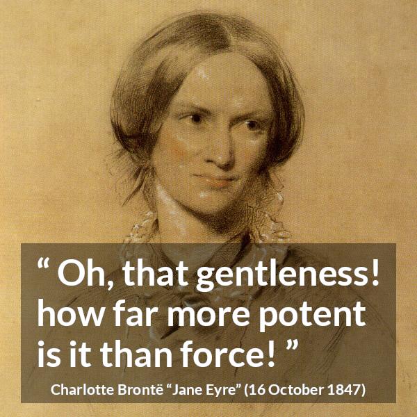 Charlotte Brontë quote about force from Jane Eyre - Oh, that gentleness! how far more potent is it than force!